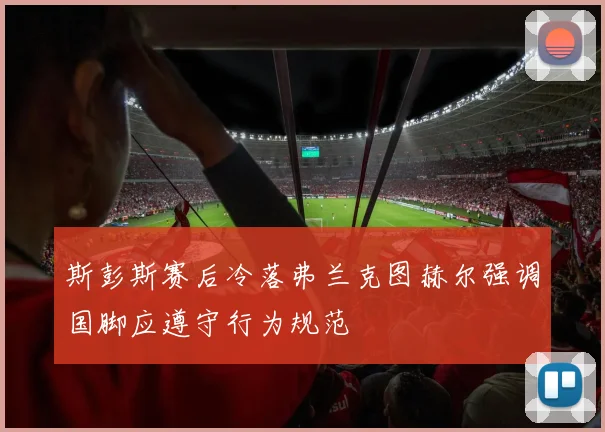 斯彭斯赛后冷落弗兰克图赫尔强调国脚应遵守行为规范