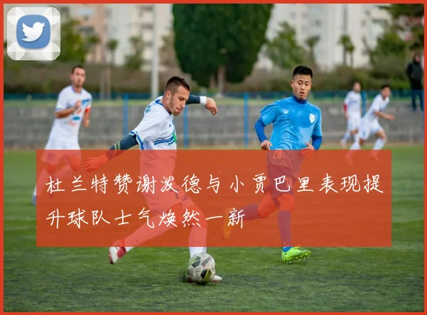 杜兰特赞谢泼德与小贾巴里表现提升球队士气焕然一新