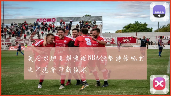 奥尼尔坦言想重返NBA但坚持传统打法不愿学习新技术