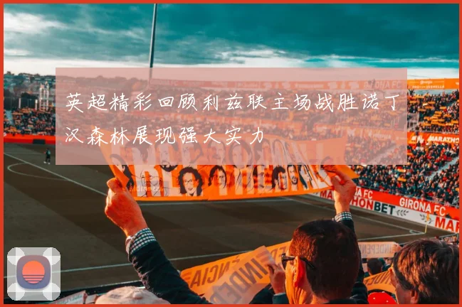 英超精彩回顾利兹联主场战胜诺丁汉森林展现强大实力