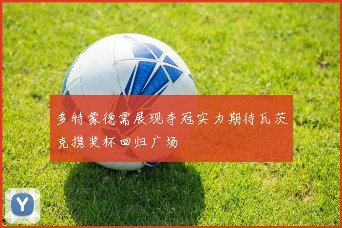 多特蒙德需展现夺冠实力期待瓦茨克携奖杯回归广场