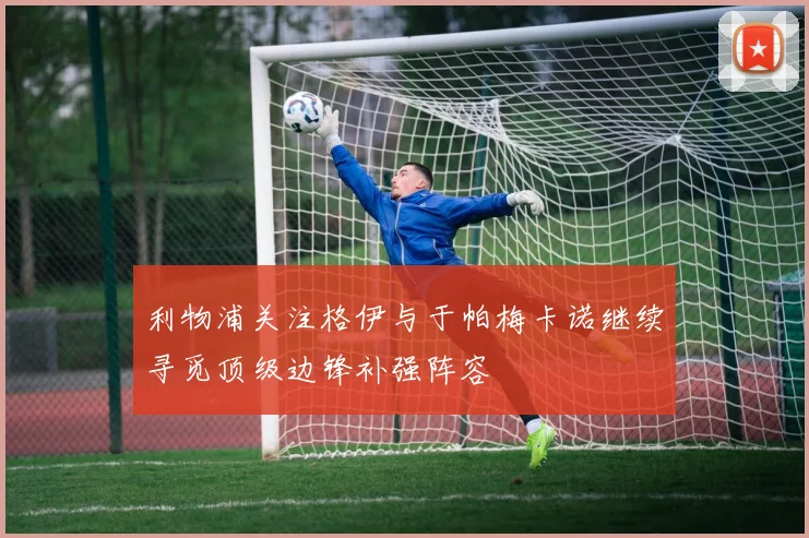 利物浦关注格伊与于帕梅卡诺继续寻觅顶级边锋补强阵容