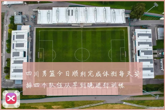 四川男篮今日顺利完成体测每天安排四个队伍从早到晚进行训练
