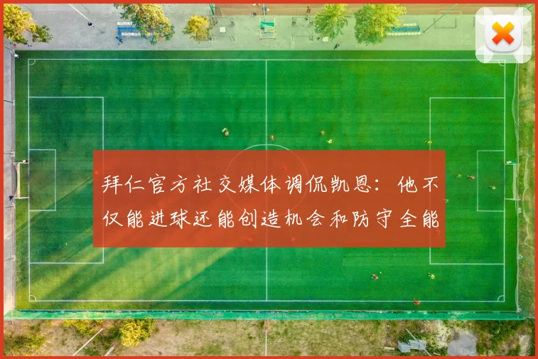 拜仁官方社交媒体调侃凯恩：他不仅能进球还能创造机会和防守全能表现