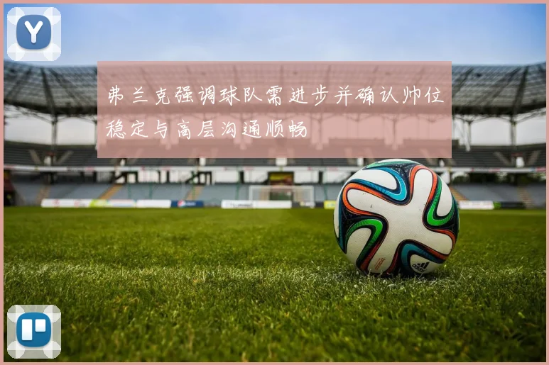 弗兰克强调球队需进步并确认帅位稳定与高层沟通顺畅
