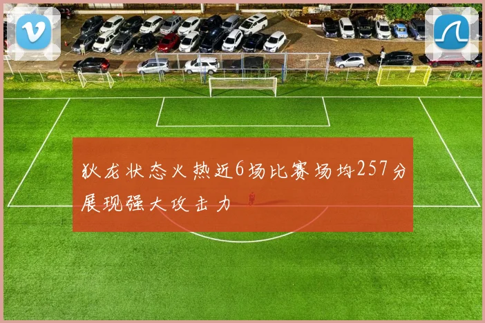 狄龙状态火热近6场比赛场均257分展现强大攻击力