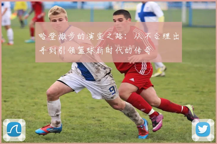 哈登撤步的演变之路：从不合理出手到引领篮球新时代的传奇
