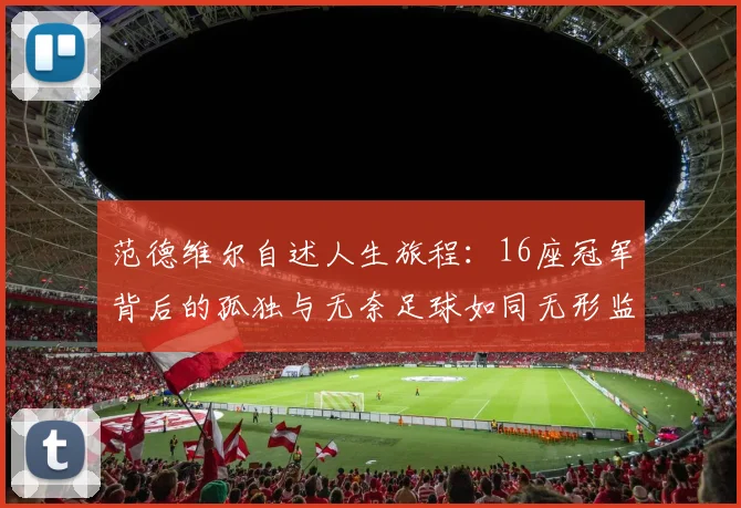 范德维尔自述人生旅程：16座冠军背后的孤独与无奈足球如同无形监狱