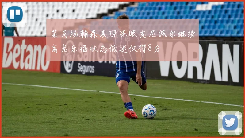 菜鸟杨瀚森表现亮眼克尼佩尔继续高光乐福状态低迷仅得8分