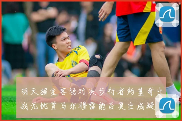 明天掘金客场对决步行者约基奇出战无忧贾马尔穆雷能否复出成疑