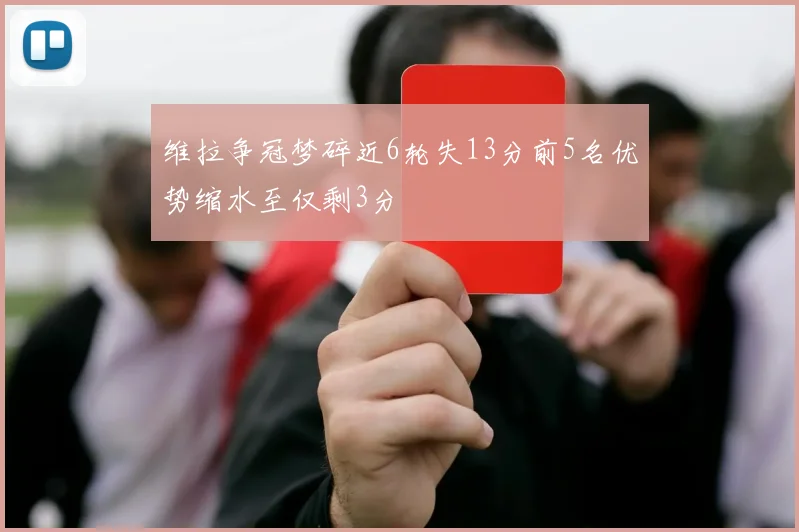 维拉争冠梦碎近6轮失13分前5名优势缩水至仅剩3分