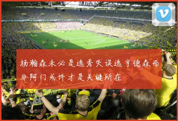 杨瀚森未必是选秀失误选亨德森而非阿门或许才是关键所在