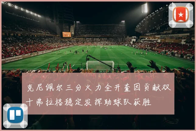 克尼佩尔三分火力全开奎因贡献双十弗拉格稳定发挥助球队获胜