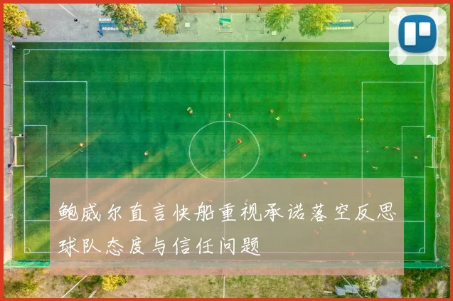 鲍威尔直言快船重视承诺落空反思球队态度与信任问题