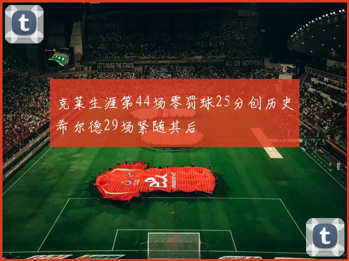 克莱生涯第44场零罚球25分创历史希尔德29场紧随其后