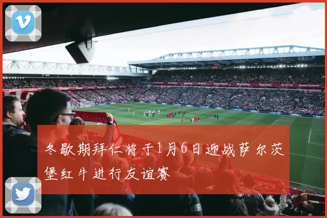 冬歇期拜仁将于1月6日迎战萨尔茨堡红牛进行友谊赛