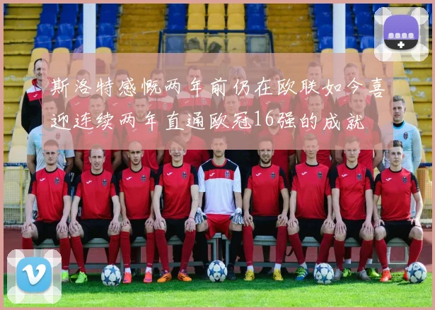 斯洛特感慨两年前仍在欧联如今喜迎连续两年直通欧冠16强的成就
