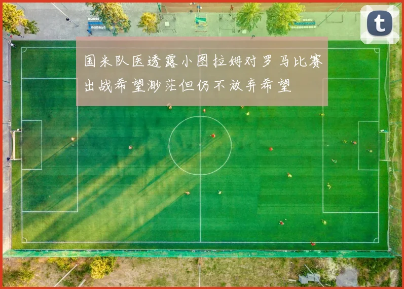 国米队医透露小图拉姆对罗马比赛出战希望渺茫但仍不放弃希望