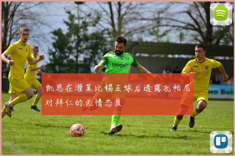 凯恩在灌莱比锡五球后透露孔帕尼对拜仁的无情态度