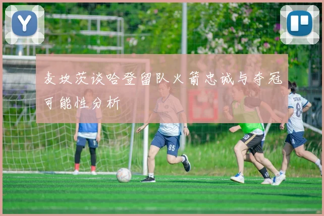 麦坎茨谈哈登留队火箭忠诚与夺冠可能性分析