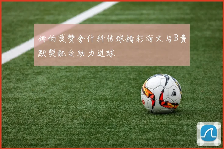 姆伯莫赞舍什科传球精彩海文与B费默契配合助力进球