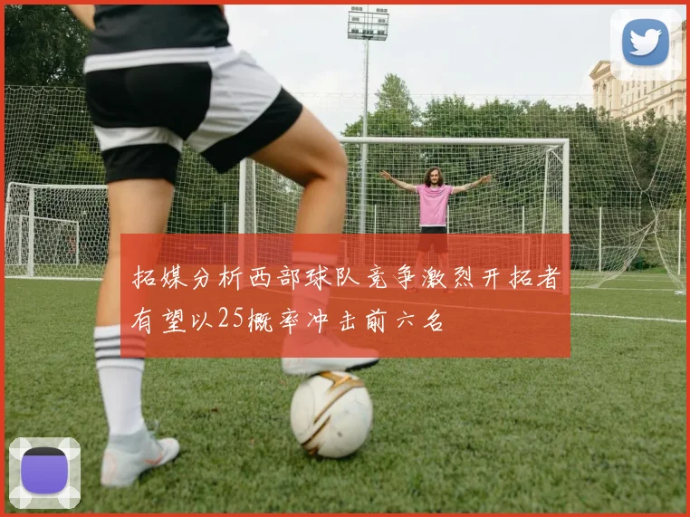 拓媒分析西部球队竞争激烈开拓者有望以25概率冲击前六名